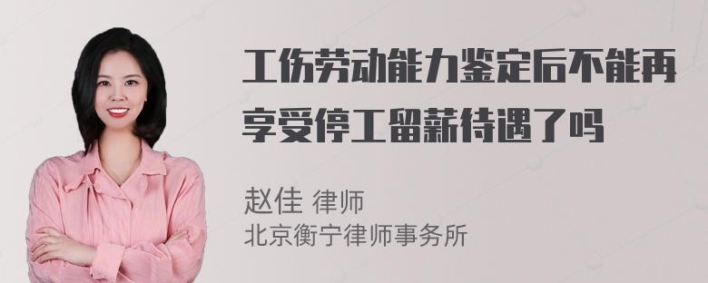 工伤劳动能力鉴定后不能再享受停工留薪待遇了吗