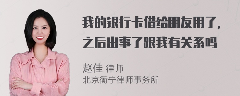 我的银行卡借给朋友用了，之后出事了跟我有关系吗