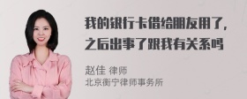 我的银行卡借给朋友用了，之后出事了跟我有关系吗