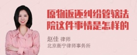 原物返还纠纷管辖法院这件事情是怎样的