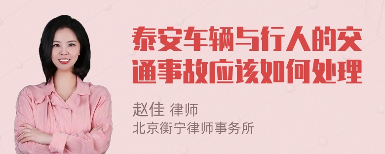 泰安车辆与行人的交通事故应该如何处理