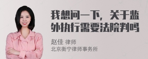 我想问一下，关于监外执行需要法院判吗