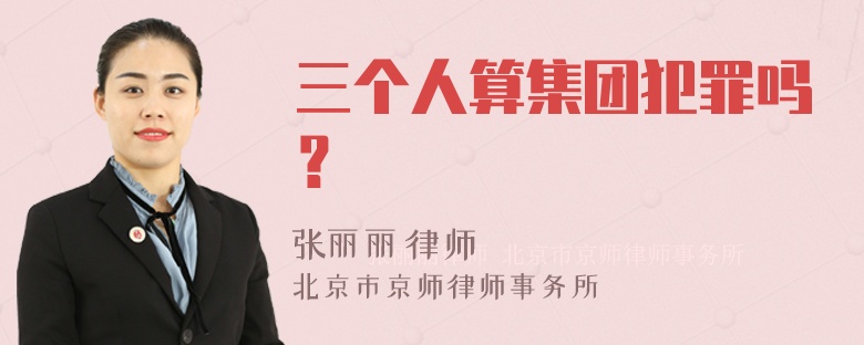 三个人算集团犯罪吗？