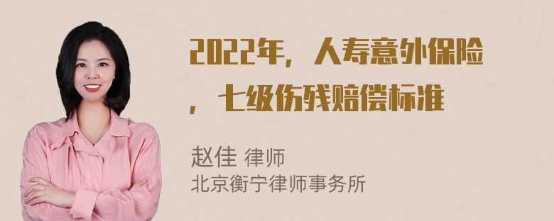 2022年，人寿意外保险，七级伤残赔偿标准