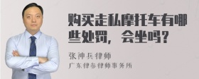 购买走私摩托车有哪些处罚，会坐吗？