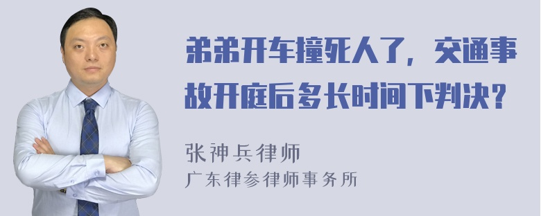 弟弟开车撞死人了，交通事故开庭后多长时间下判决？