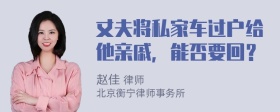 丈夫将私家车过户给他亲戚，能否要回？