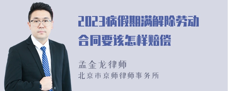 2023病假期满解除劳动合同要该怎样赔偿