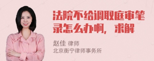 法院不给调取庭审笔录怎么办啊，求解