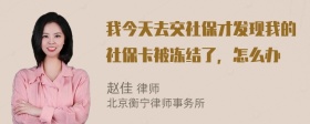 我今天去交社保才发现我的社保卡被冻结了，怎么办