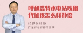 呼和浩特水电站以租代征该怎么样补偿