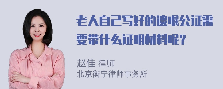 老人自己写好的遗嘱公证需要带什么证明材料呢？