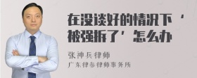 在没谈好的情况下‘被强拆了’怎么办