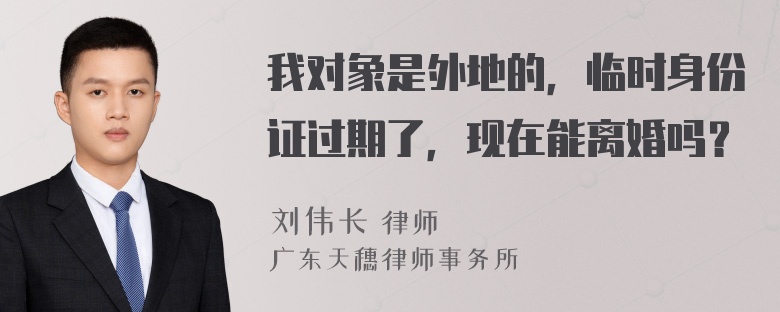 我对象是外地的，临时身份证过期了，现在能离婚吗？