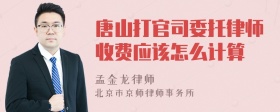 唐山打官司委托律师收费应该怎么计算