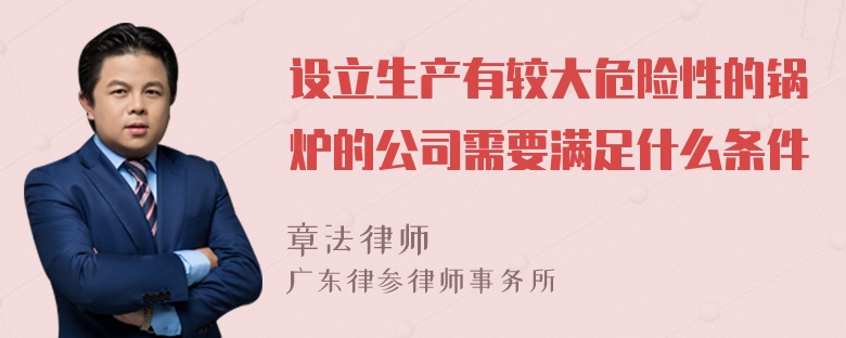 设立生产有较大危险性的锅炉的公司需要满足什么条件