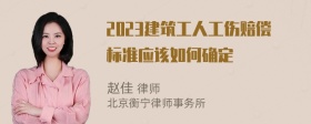 2023建筑工人工伤赔偿标准应该如何确定