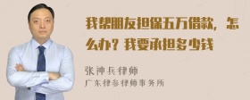 我帮朋友担保五万借款，怎么办？我要承担多少钱