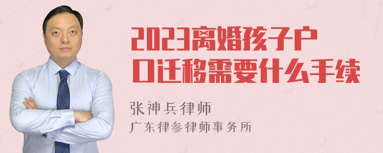 2023离婚孩子户口迁移需要什么手续