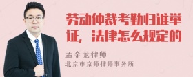 劳动仲裁考勤归谁举证，法律怎么规定的