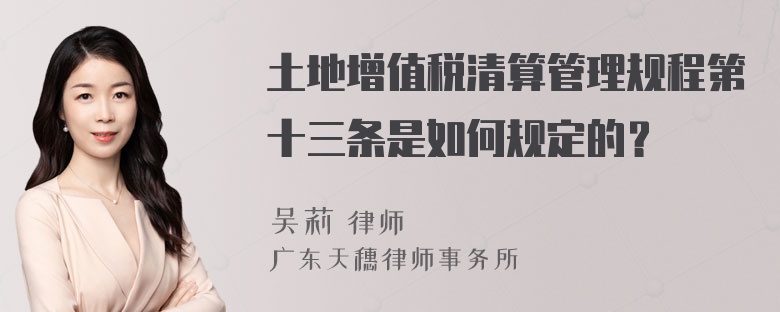 土地增值税清算管理规程第十三条是如何规定的？