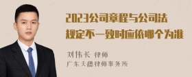 2023公司章程与公司法规定不一致时应依哪个为准