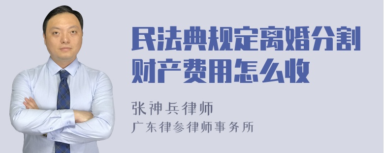 民法典规定离婚分割财产费用怎么收