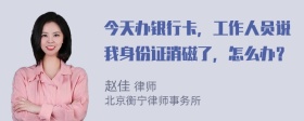 今天办银行卡，工作人员说我身份证消磁了，怎么办？