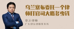 乌兰察布委托一个律师打官司大概多少钱