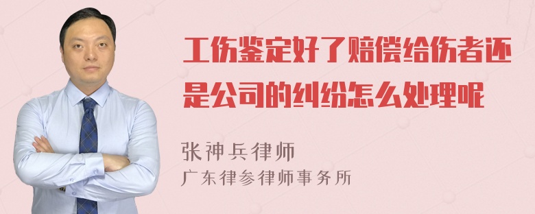 工伤鉴定好了赔偿给伤者还是公司的纠纷怎么处理呢