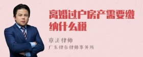 离婚过户房产需要缴纳什么税