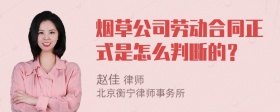 烟草公司劳动合同正式是怎么判断的？