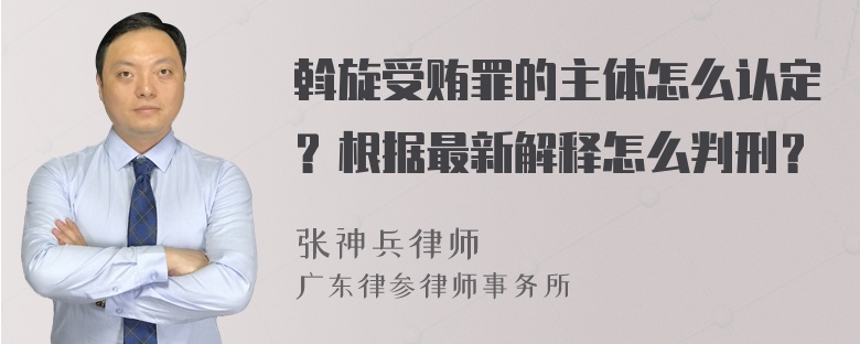 斡旋受贿罪的主体怎么认定？根据最新解释怎么判刑？