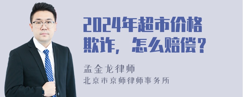 2024年超市价格欺诈，怎么赔偿？