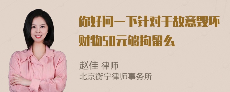 你好问一下针对于故意毁坏财物50元够拘留么