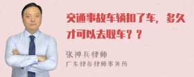 交通事故车辆扣了车，多久才可以去取车？？