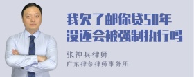 我欠了邮你贷50年没还会被强制执行吗