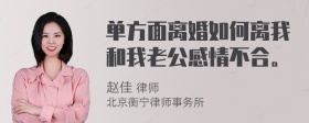 单方面离婚如何离我和我老公感情不合。