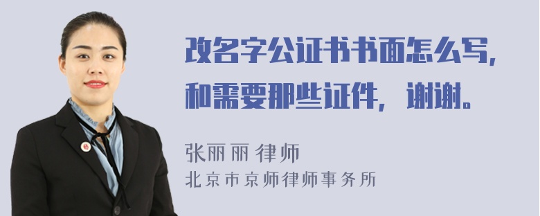 改名字公证书书面怎么写，和需要那些证件，谢谢。