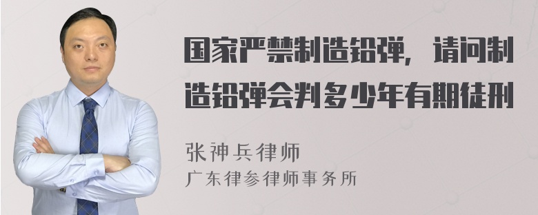 国家严禁制造铅弹，请问制造铅弹会判多少年有期徒刑