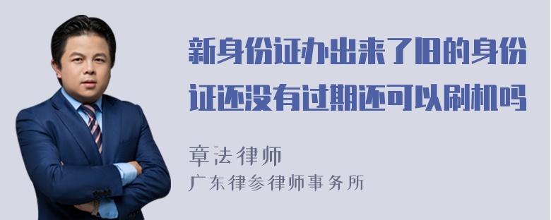 新身份证办出来了旧的身份证还没有过期还可以刷机吗