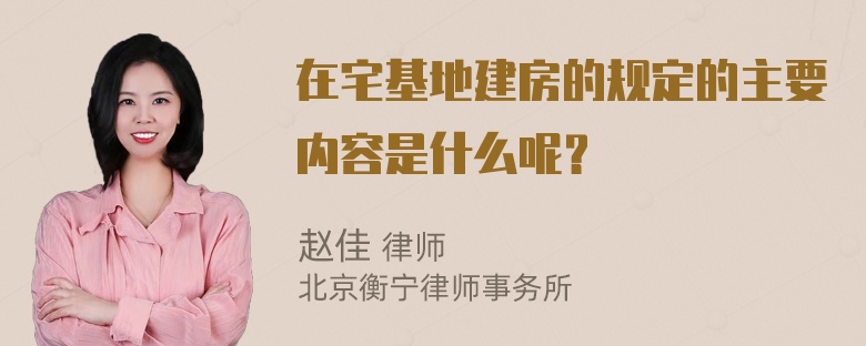 在宅基地建房的规定的主要内容是什么呢？