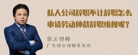 私人公司辞职不让辞职怎么申请劳动仲裁辞职维权呢？