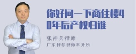 你好问一下商住楼40年后产权归谁