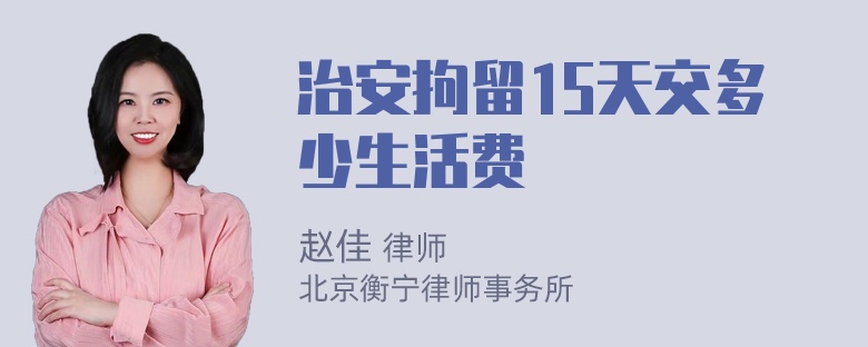 治安拘留15天交多少生活费