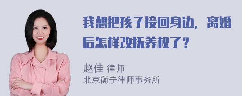 我想把孩子接回身边，离婚后怎样改抚养权了？