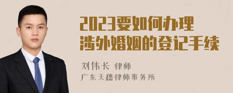 2023要如何办理涉外婚姻的登记手续