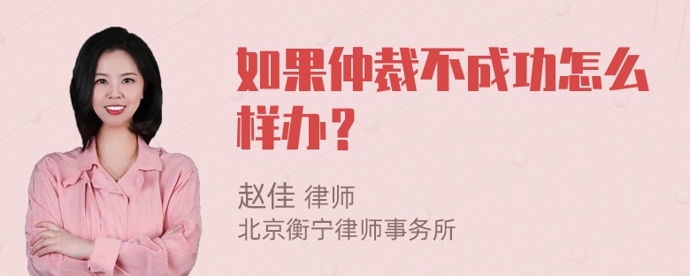 如果仲裁不成功怎么样办？