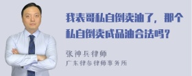 我表哥私自倒卖油了，那个私自倒卖成品油合法吗？