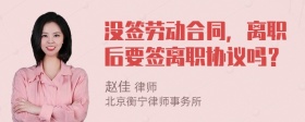 没签劳动合同，离职后要签离职协议吗？